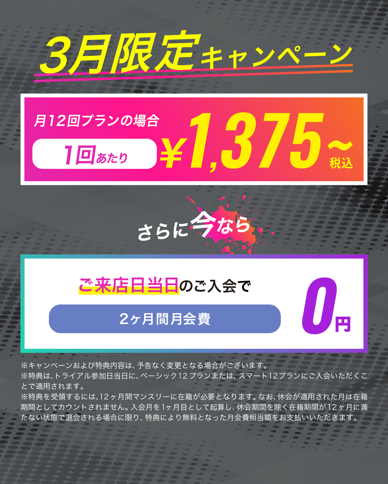 11月30日までにご来店のお客様限定！ご来店当日のご入会で翌月からpremiumプランが...2カ月間0円　お友達や恋人とペアでご入会で...初月会費1円！
	※キャンペーンおよび特典内容は、予告なく変更となる場合がございます。
	※特典は、トライアル参加日当日に、スタンダード12プランにご入会いただくことで適用されます。※特典を受領するには、12ヶ月間マンスリーに在籍が必要となります。なお、休会が適用された月は在籍期間としてカウントされません。入会月を1ヶ月目として起算し、休会期間を除く在籍期間が12ヶ月に満たない状態で退会される場合に限り、特典により無料となった月会費相当額として、早期解約事務手数料40,700円（税込）をお支払いいただきます。